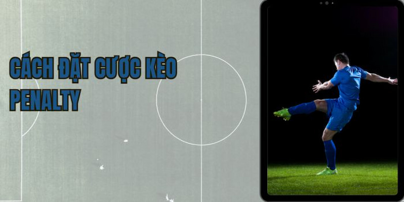 Kinh nghiệm chơi kèo cược penalty hiệu quả chuẩn cao thủ